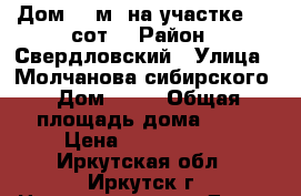 Дом 58 м² на участке 4.3 сот. › Район ­ Свердловский › Улица ­ Молчанова-сибирского › Дом ­ 16 › Общая площадь дома ­ 58 › Цена ­ 2 500 000 - Иркутская обл., Иркутск г. Недвижимость » Дома, коттеджи, дачи продажа   . Иркутская обл.,Иркутск г.